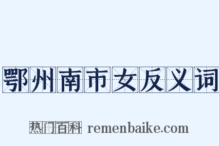 鄂州南市女反义词是什么意思的图片